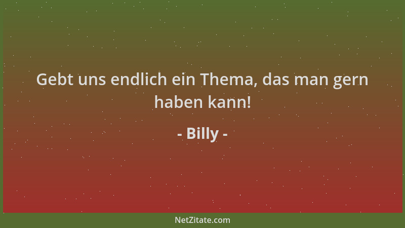 Billy - Gebt uns endlich ein Thema, das man gern haben kann!...