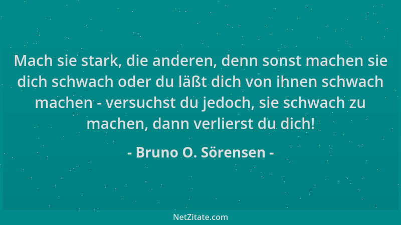 Bruno O. Sörensen - Mach sie stark, die anderen, denn sonst machen sie dich schwach oder du läßt dich von ihnen schwach mac...