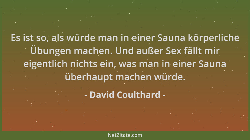 David Coulthard - Es ist so, als würde man in einer Sauna körperliche Übungen machen. Und außer Sex fällt mir eigentlich ni...
