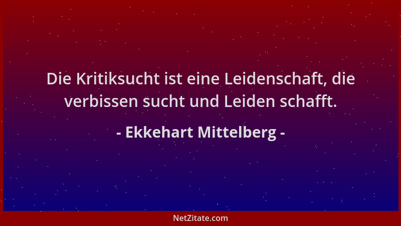 Ekkehart Mittelberg - Die Kritiksucht ist eine Leidenschaft, die verbissen sucht und Leiden schafft....