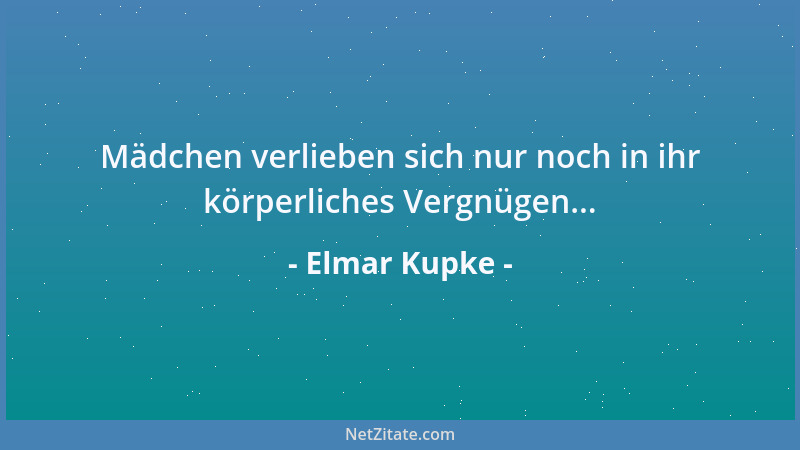 Elmar Kupke - Mädchen verlieben sich nur noch in ihr körperliches Vergnügen......