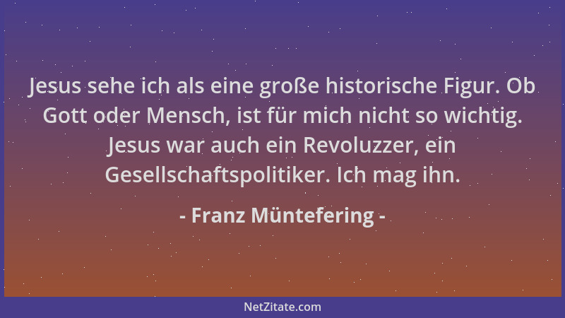 Franz Müntefering - Jesus sehe ich als eine große historische Figur. Ob Gott oder Mensch, ist für mich nicht so wichtig. Je...