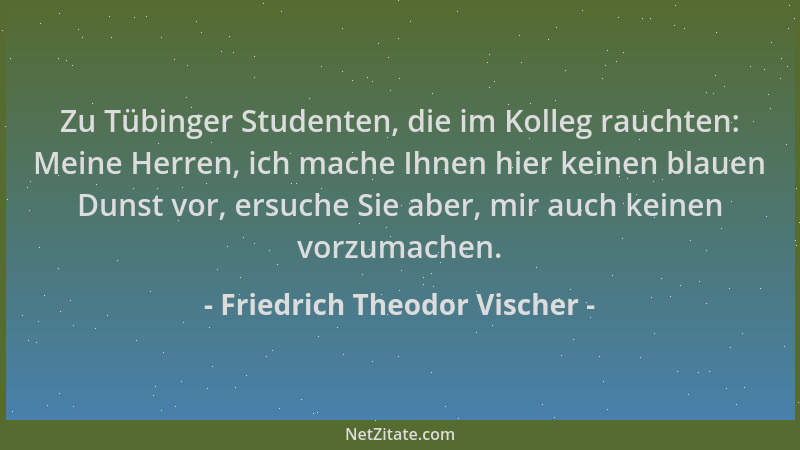 Friedrich Theodor Vischer - Zu Tübinger Studenten, die im Kolleg rauchten: Meine Herren, ich mache Ihnen hier keinen blauen...