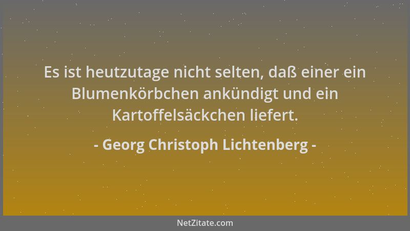 Georg Christoph Lichtenberg - Es ist heutzutage nicht selten, daß einer ein Blumenkörbchen ankündigt und ein Kartoffelsäckc...