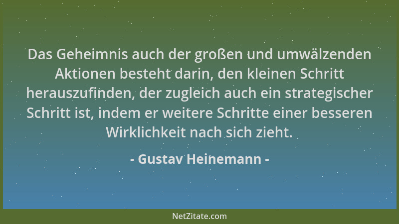 Gustav Heinemann - Das Geheimnis auch der großen und umwälzenden Aktionen besteht darin, den kleinen Schritt herauszufinden...
