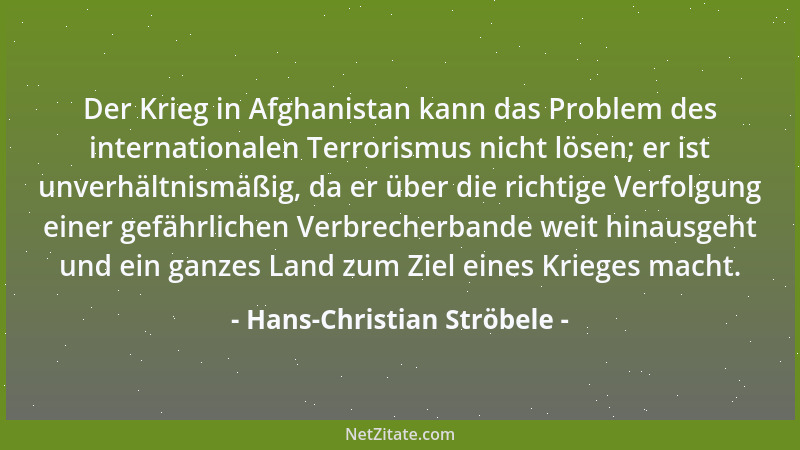 Hans-Christian Ströbele - Der Krieg in Afghanistan kann das Problem des internationalen Terrorismus nicht lösen; er ist unv...
