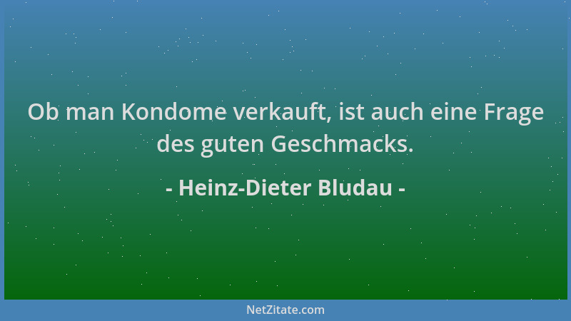 Heinz-Dieter Bludau - Ob man Kondome verkauft, ist auch eine Frage des guten Geschmacks....