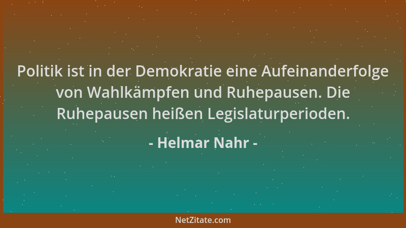 Helmar Nahr - Politik ist in der Demokratie eine Aufeinanderfolge von Wahlkämpfen und Ruhepausen. Die Ruhepausen heißen Leg...