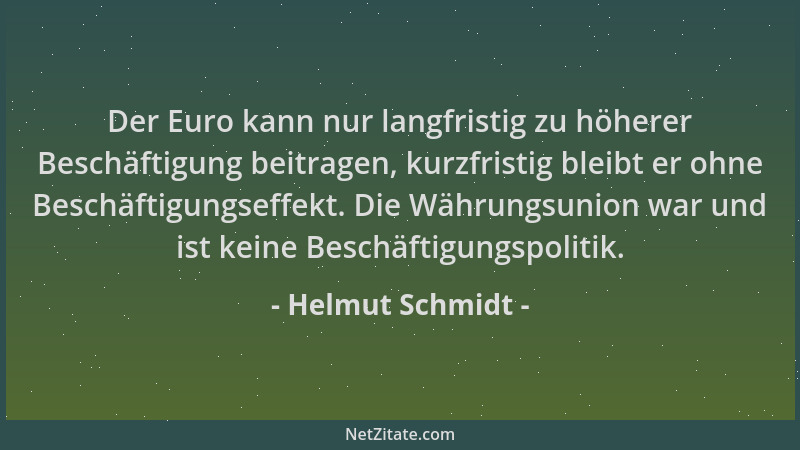 Helmut Schmidt - Der Euro kann nur langfristig zu höherer Beschäftigung beitragen, kurzfristig bleibt er ohne Beschäftigung...