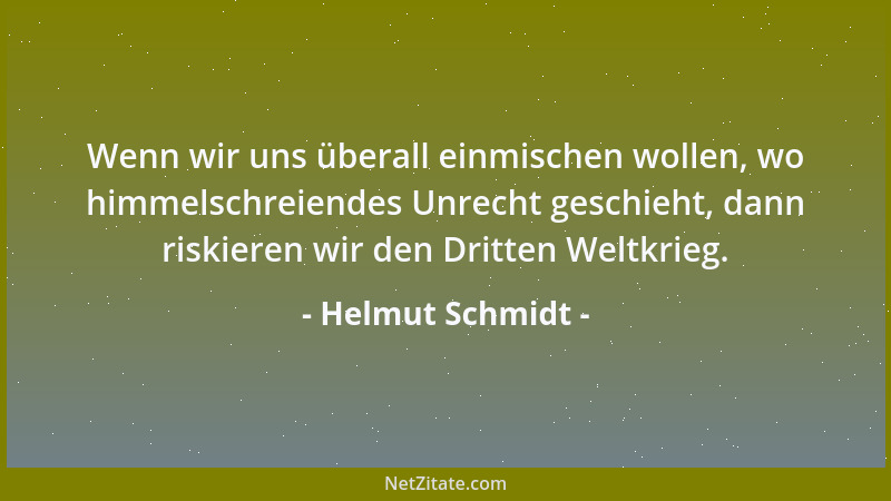 Helmut Schmidt - Wenn wir uns überall einmischen wollen, wo himmelschreiendes Unrecht geschieht, dann riskieren wir den Dri...