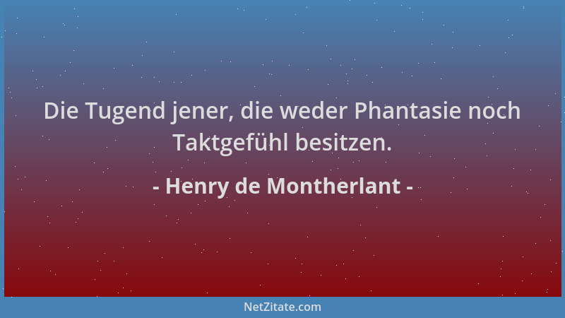 Henry de Montherlant - Die Tugend jener, die weder Phantasie noch Taktgefühl besitzen....