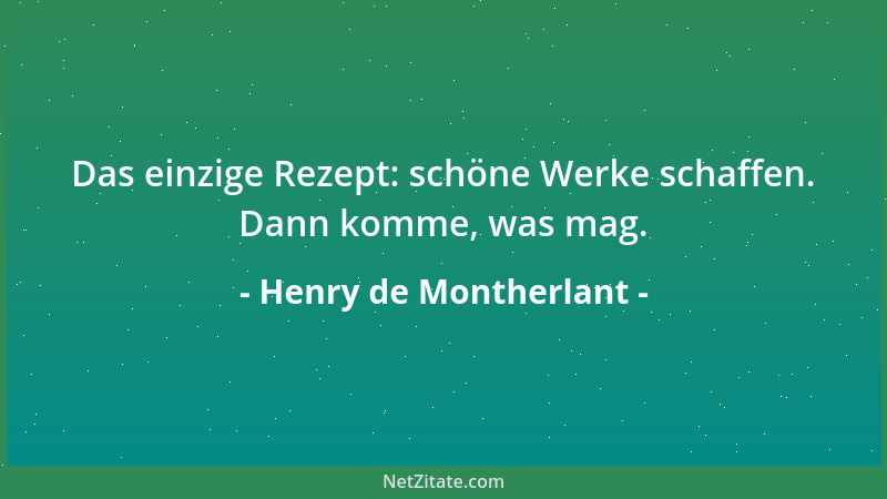 Henry de Montherlant - Das einzige Rezept: schöne Werke schaffen. Dann komme, was mag....