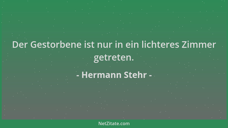 Hermann Stehr - Der Gestorbene ist nur in ein lichteres Zimmer getreten....