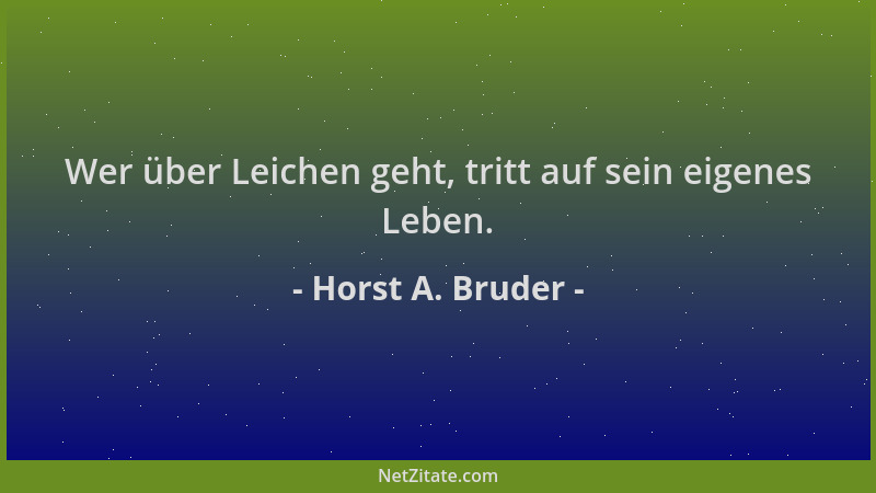 Horst A. Bruder - Wer über Leichen geht, tritt auf sein eigenes Leben....