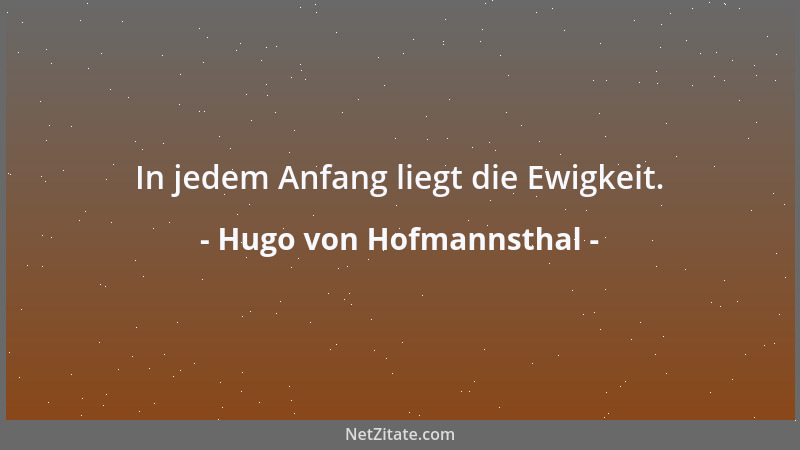 Hugo von Hofmannsthal - In jedem Anfang liegt die Ewigkeit....