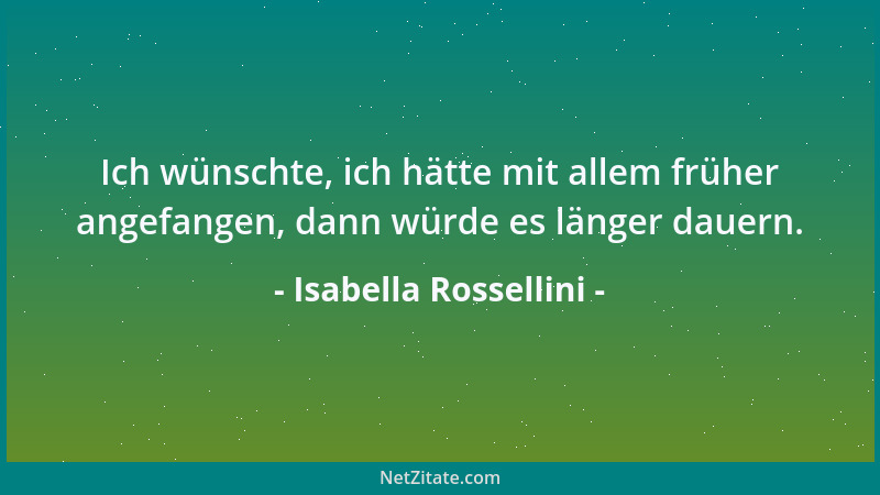 Isabella Rossellini - Ich wünschte, ich hätte mit allem früher angefangen, dann würde es länger dauern....