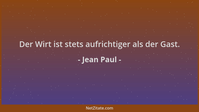 Jean Paul - Der Wirt ist stets aufrichtiger als der Gast....