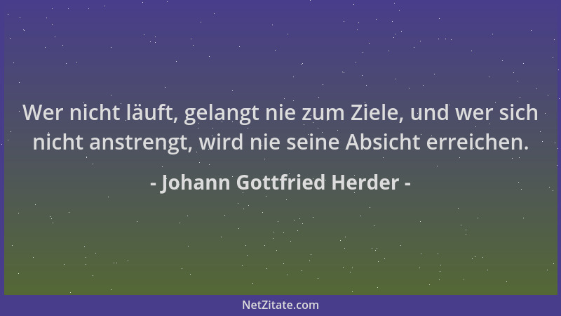 Johann Gottfried Herder - Wer nicht läuft, gelangt nie zum Ziele, und wer sich nicht anstrengt, wird nie seine Absicht erre...