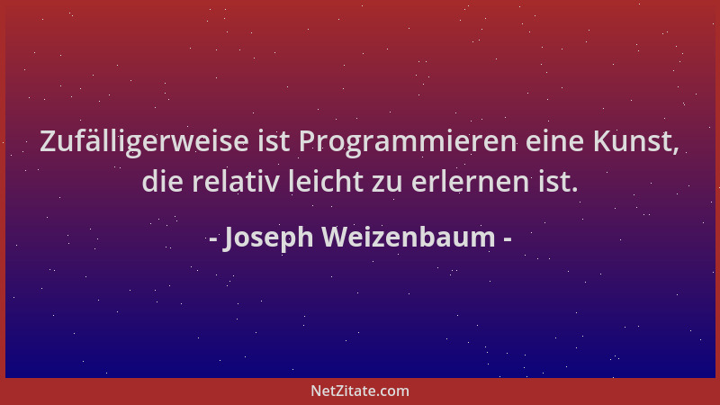 Joseph Weizenbaum - Zufälligerweise ist Programmieren eine Kunst, die relativ leicht zu erlernen ist....