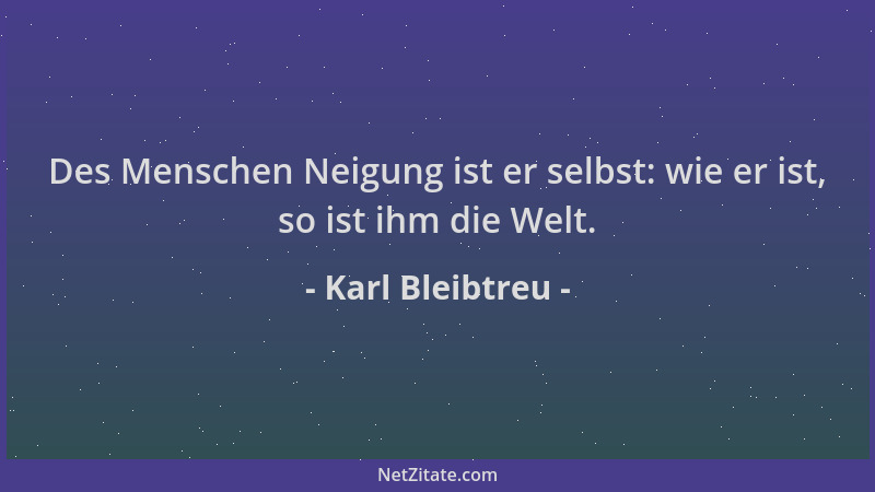 Karl Bleibtreu - Des Menschen Neigung ist er selbst: wie er ist, so ist ihm die Welt....