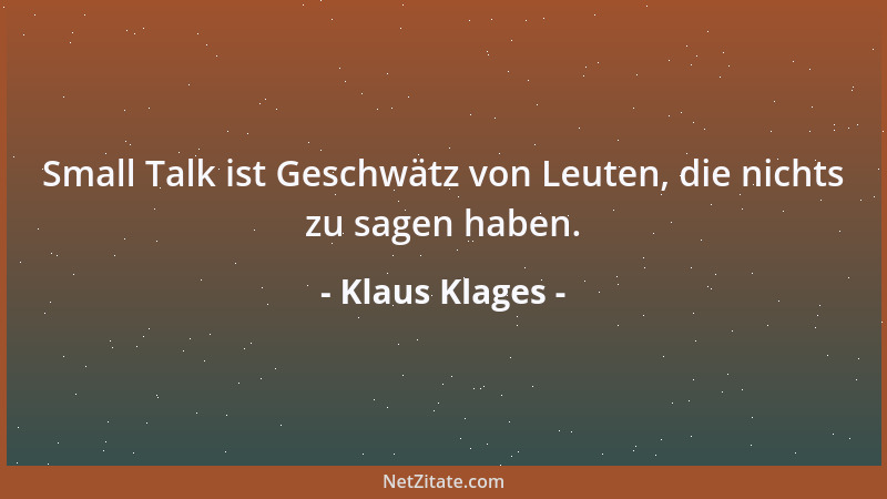 Klaus Klages - Small Talk ist Geschwätz von Leuten, die nichts zu sagen haben....