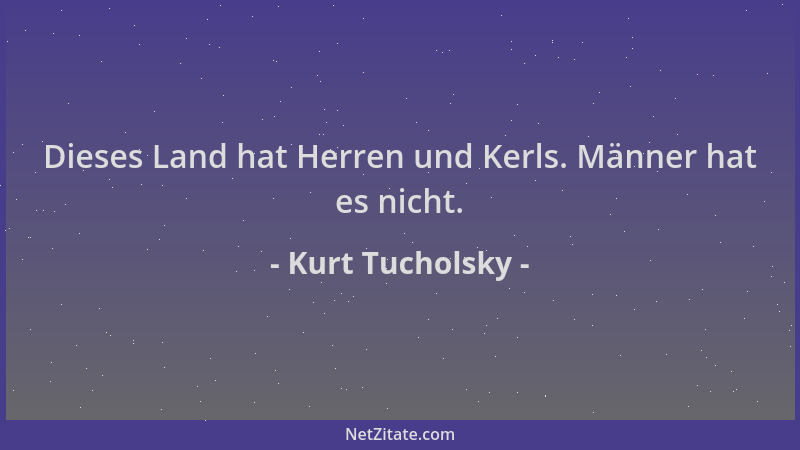 Kurt Tucholsky - Dieses Land hat Herren und Kerls. Männer hat es nicht....