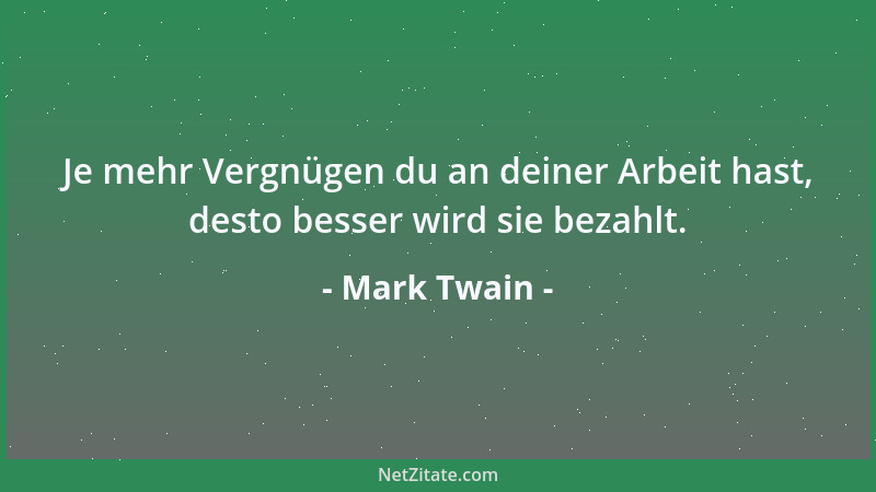 Mark Twain - Je mehr Vergnügen du an deiner Arbeit hast, desto besser wird sie bezahlt....
