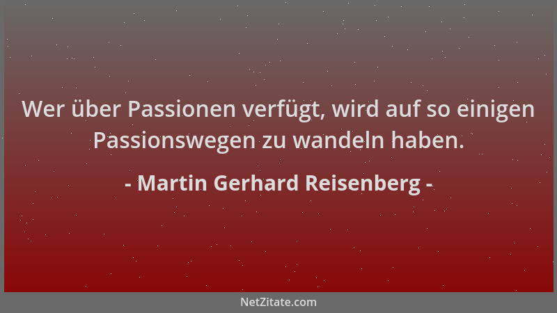 Martin Gerhard Reisenberg - Wer über Passionen verfügt, wird auf so einigen Passionswegen zu wandeln haben....