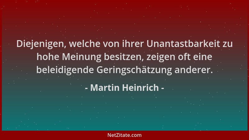 Martin Heinrich - Diejenigen, welche von ihrer Unantastbarkeit zu hohe Meinung besitzen, zeigen oft eine beleidigende Gerin...