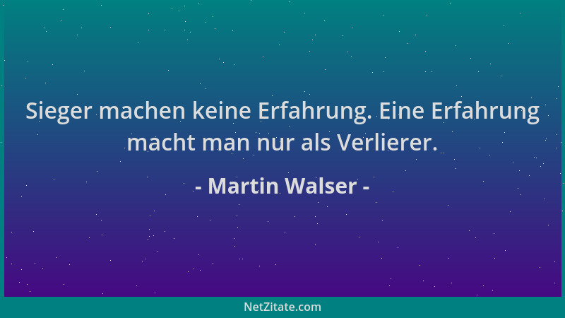 Martin Walser - Sieger machen keine Erfahrung. Eine Erfahrung macht man nur als Verlierer....