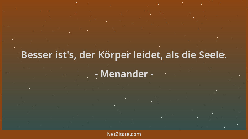Menander - Besser ist 's, der Körper leidet, als die Seele....