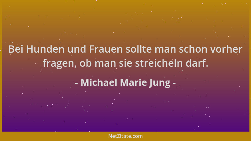 Michael Marie Jung - Bei Hunden und Frauen sollte man schon vorher fragen, ob man sie streicheln darf....