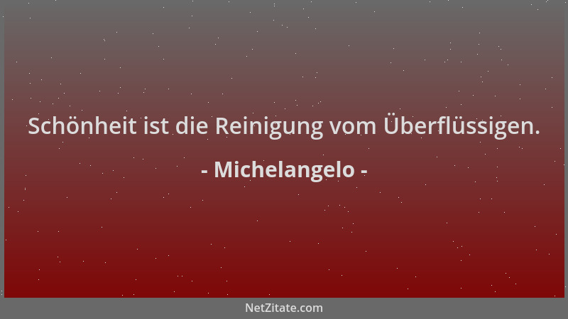 Michelangelo - Schönheit ist die Reinigung vom Überflüssigen....