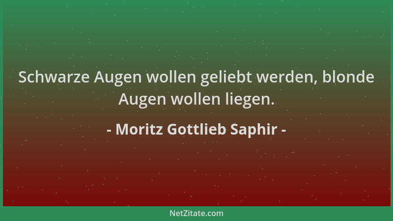 Moritz Gottlieb Saphir - Schwarze Augen wollen geliebt werden, blonde Augen wollen liegen....