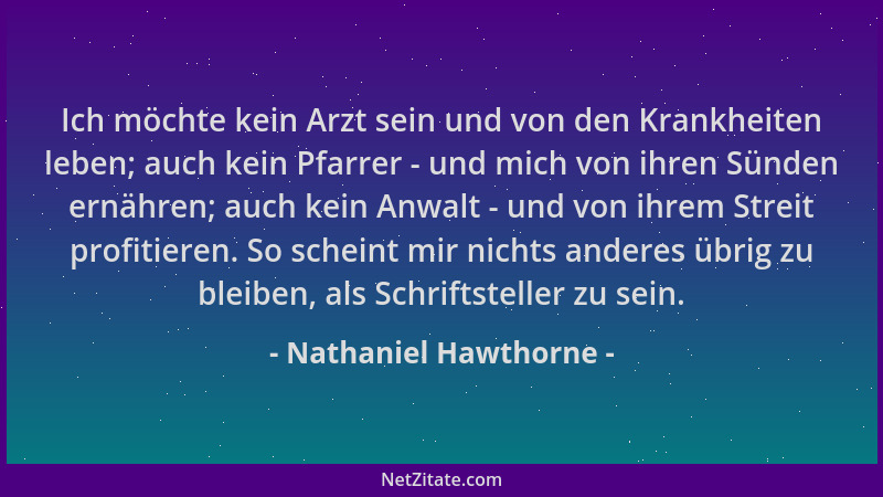 Nathaniel Hawthorne - Ich möchte kein Arzt sein und von den Krankheiten leben; auch kein Pfarrer - und mich von ihren Sünde...
