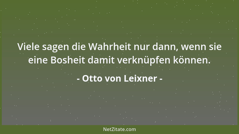 Otto von Leixner - Viele sagen die Wahrheit nur dann, wenn sie eine Bosheit damit verknüpfen können....
