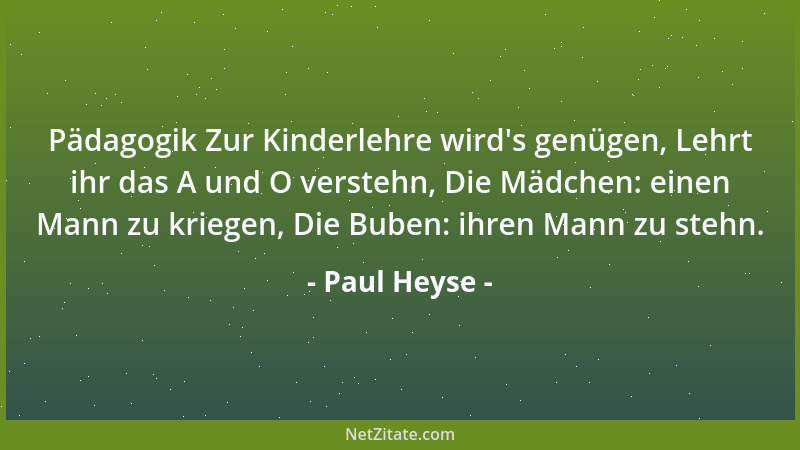 Paul Heyse - Pädagogik Zur Kinderlehre wird 's genügen, Lehrt ihr das A und O verstehn, Die Mädchen: einen Mann zu kriegen,...
