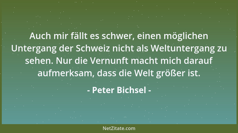 Peter Bichsel - Auch mir fällt es schwer, einen möglichen Untergang der Schweiz nicht als Weltuntergang zu sehen. Nur die V...