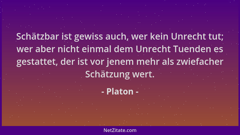 Platon - Schätzbar ist gewiss auch, wer kein Unrecht tut; wer aber nicht einmal dem Unrecht Tuenden es gestattet, der ist v...