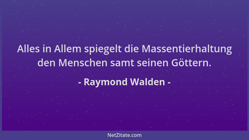 Raymond Walden - Alles in Allem spiegelt die Massentierhaltung den Menschen samt seinen Göttern....