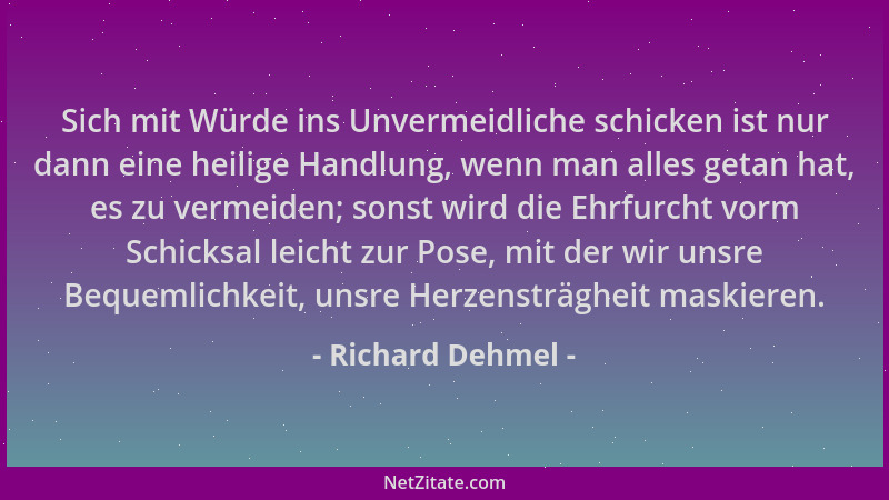 Richard Dehmel - Sich mit Würde ins Unvermeidliche schicken ist nur dann eine heilige Handlung, wenn man alles getan hat, e...