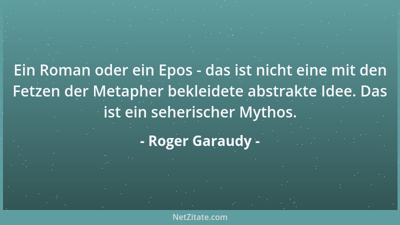 Roger Garaudy - Ein Roman oder ein Epos - das ist nicht eine mit den Fetzen der Metapher bekleidete abstrakte Idee. Das ist...