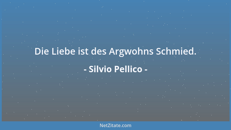 Silvio Pellico - Die Liebe ist des Argwohns Schmied....