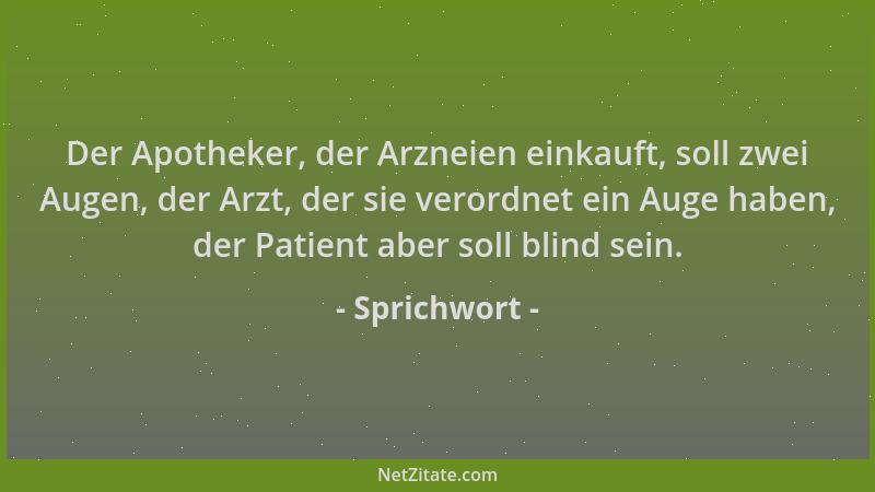 Sprichwort - Der Apotheker, der Arzneien einkauft, soll zwei Augen, der Arzt, der sie verordnet ein Auge haben, der Patient...