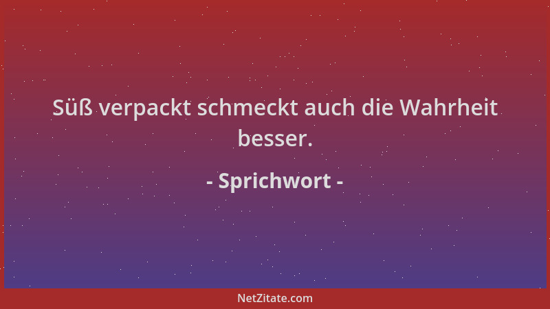 Sprichwort - Süß verpackt schmeckt auch die Wahrheit besser....