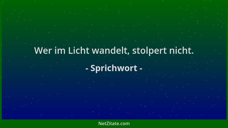 Sprichwort - Wer im Licht wandelt, stolpert nicht....