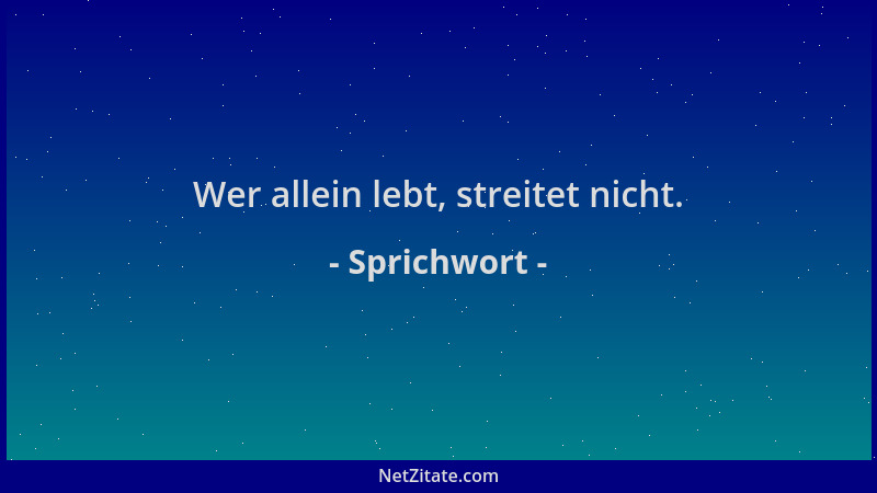 Sprichwort - Wer allein lebt, streitet nicht....