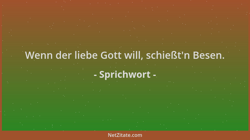 Sprichwort - Wenn der liebe Gott will, schießt 'n Besen....
