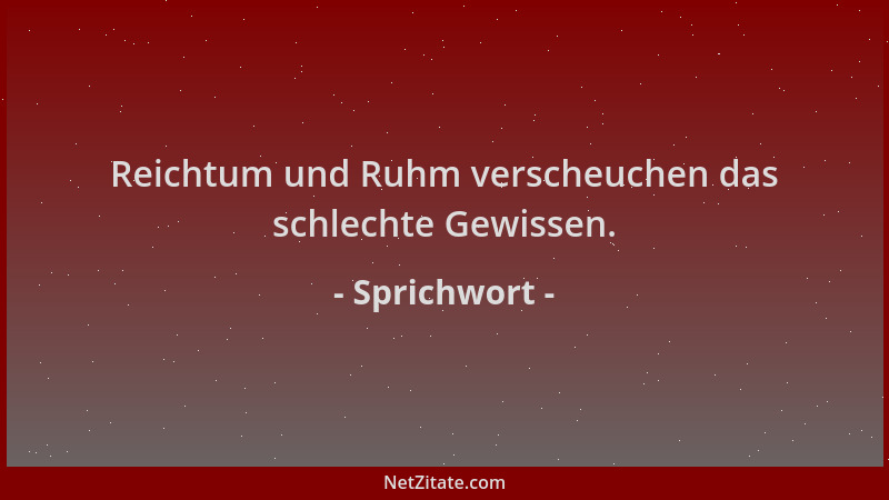 Sprichwort - Reichtum und Ruhm verscheuchen das schlechte Gewissen....