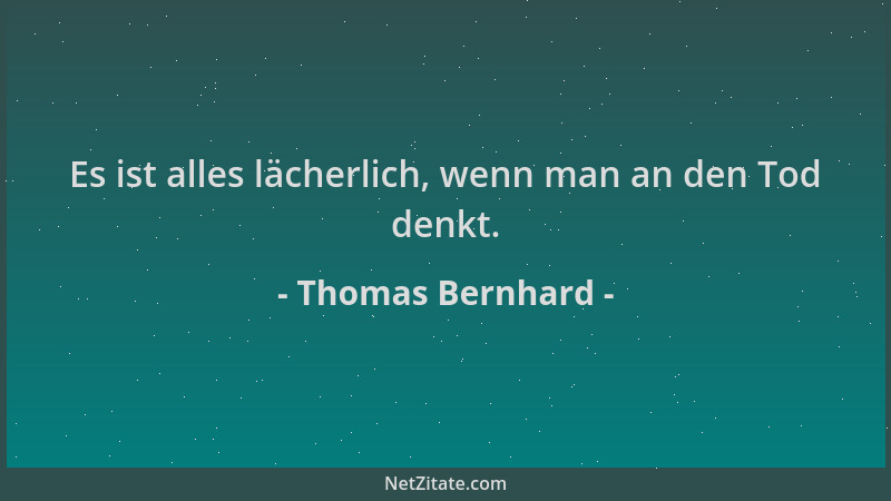 Thomas Bernhard - Es ist alles lächerlich, wenn man an den Tod denkt....